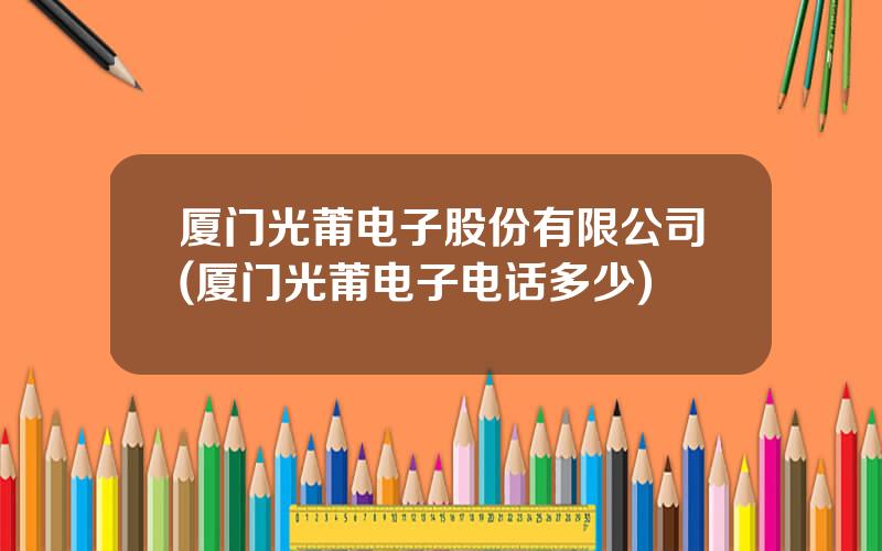 厦门光莆电子股份有限公司(厦门光莆电子电话多少)