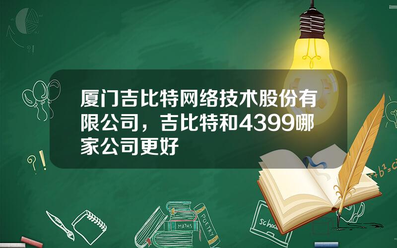 厦门吉比特网络技术股份有限公司，吉比特和4399哪家公司更好