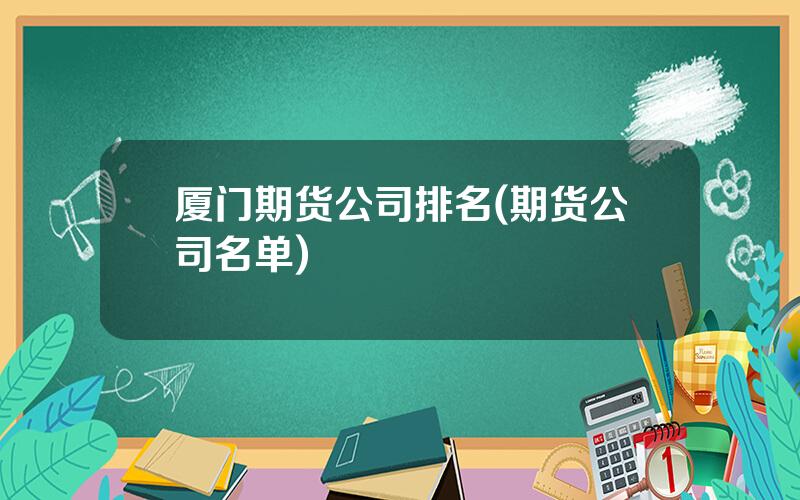 厦门期货公司排名(期货公司名单)