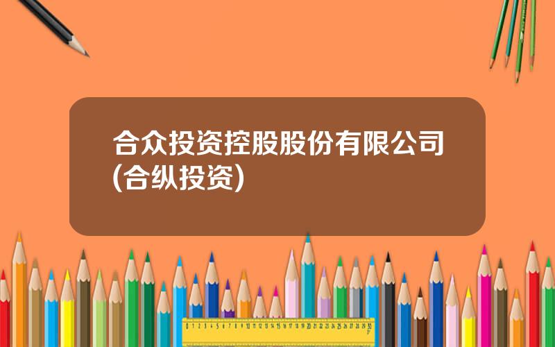 合众投资控股股份有限公司(合纵投资)