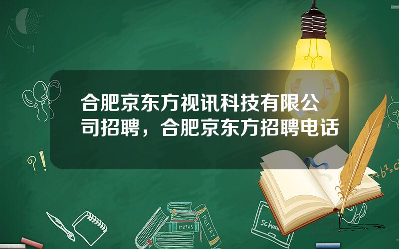 合肥京东方视讯科技有限公司招聘，合肥京东方招聘电话