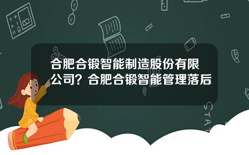 合肥合锻智能制造股份有限公司？合肥合锻智能管理落后