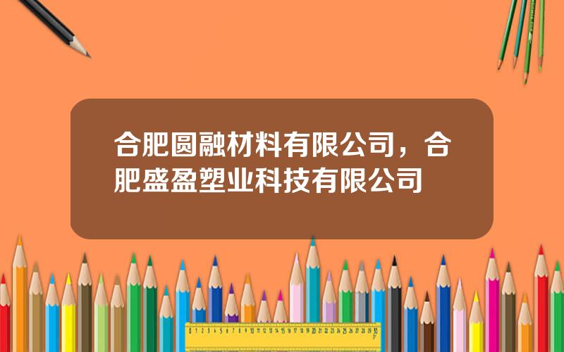 合肥圆融材料有限公司，合肥盛盈塑业科技有限公司