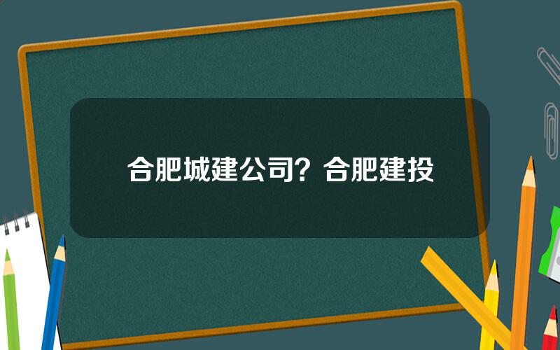 合肥城建公司？合肥建投