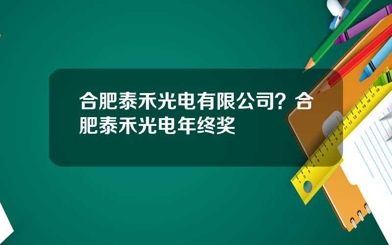 合肥泰禾光电有限公司？合肥泰禾光电年终奖