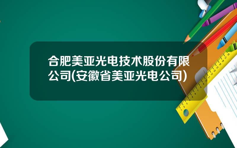 合肥美亚光电技术股份有限公司(安徽省美亚光电公司)