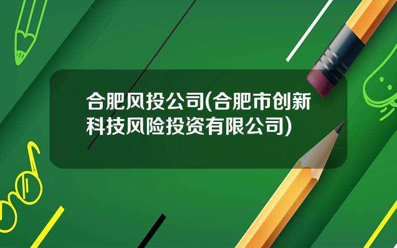 合肥风投公司(合肥市创新科技风险投资有限公司)