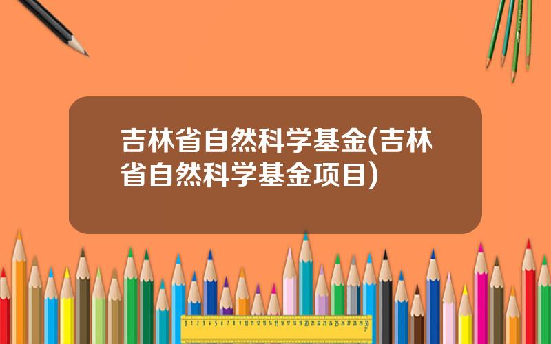 吉林省自然科学基金(吉林省自然科学基金项目)