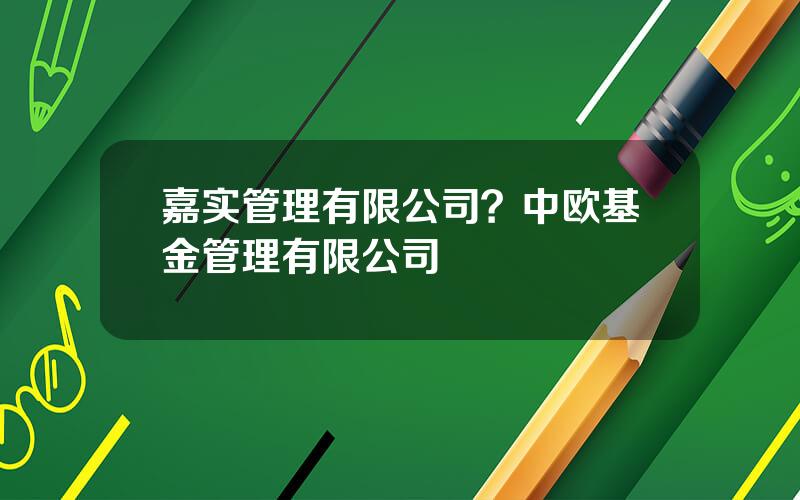 嘉实管理有限公司？中欧基金管理有限公司