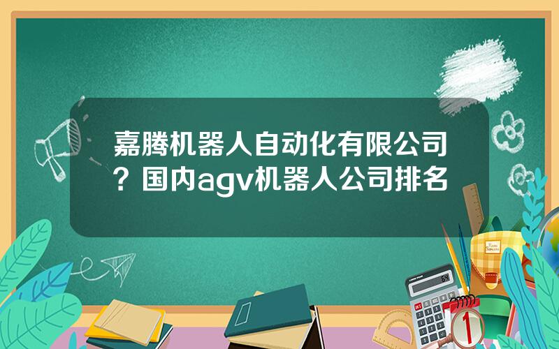 嘉腾机器人自动化有限公司？国内agv机器人公司排名