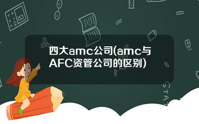 四大amc公司(amc与AFC资管公司的区别)