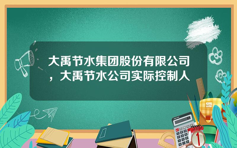 大禹节水集团股份有限公司，大禹节水公司实际控制人