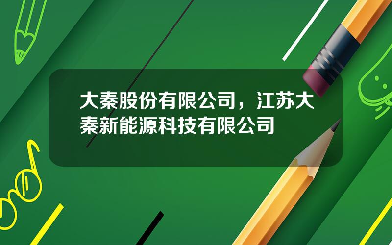 大秦股份有限公司，江苏大秦新能源科技有限公司