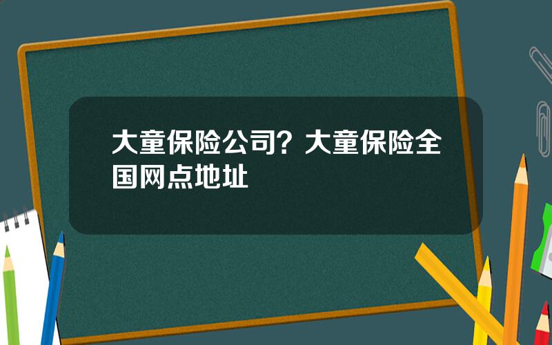 大童保险公司？大童保险全国网点地址