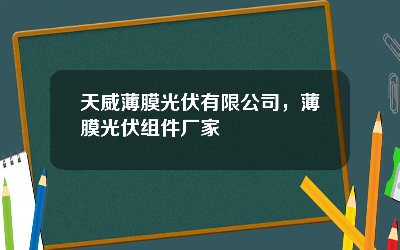 天威薄膜光伏有限公司，薄膜光伏组件厂家