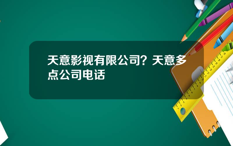 天意影视有限公司？天意多点公司电话