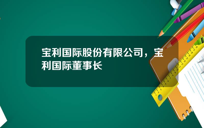 宝利国际股份有限公司，宝利国际董事长