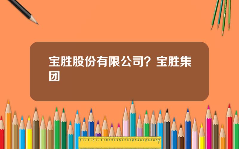 宝胜股份有限公司？宝胜集团