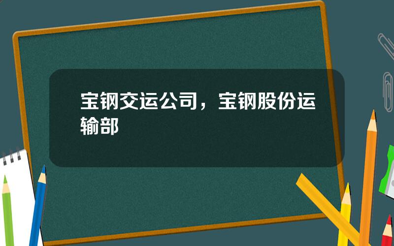 宝钢交运公司，宝钢股份运输部