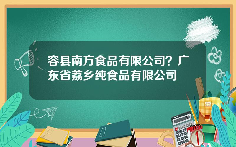 容县南方食品有限公司？广东省荔乡纯食品有限公司