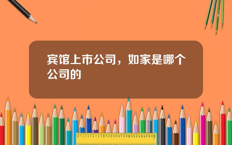 宾馆上市公司，如家是哪个公司的