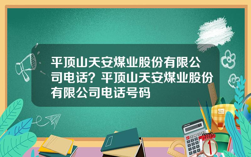 平顶山天安煤业股份有限公司电话？平顶山天安煤业股份有限公司电话号码