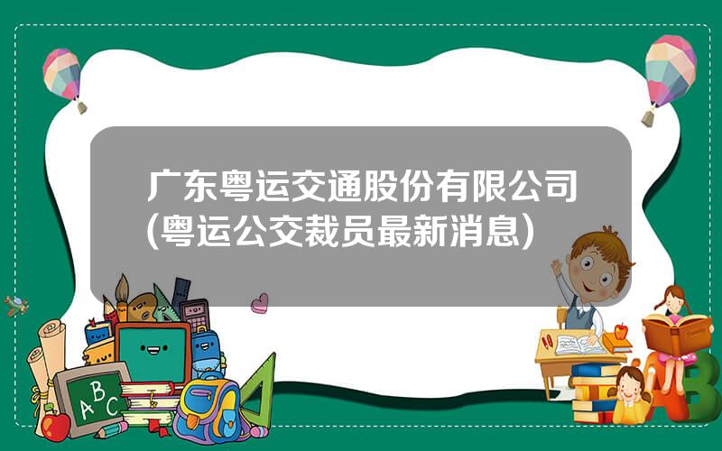 广东粤运交通股份有限公司(粤运公交裁员最新消息)