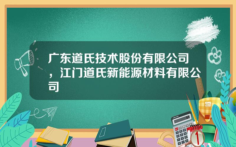 广东道氏技术股份有限公司，江门道氏新能源材料有限公司