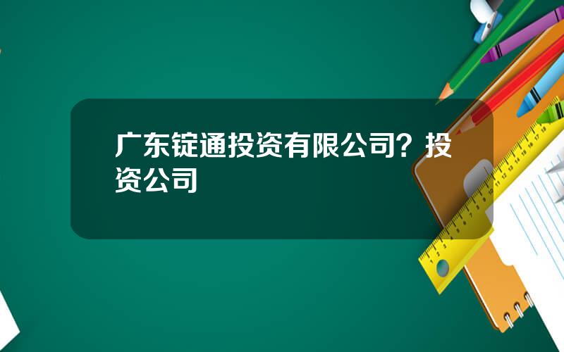 广东锭通投资有限公司？投资公司