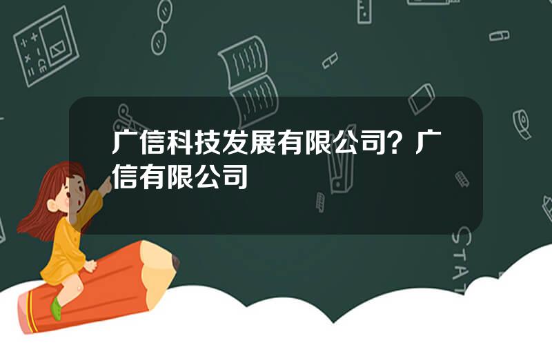 广信科技发展有限公司？广信有限公司