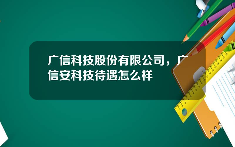 广信科技股份有限公司，广信安科技待遇怎么样