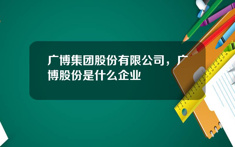 广博集团股份有限公司，广博股份是什么企业