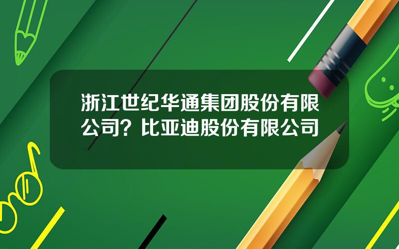 浙江世纪华通集团股份有限公司？比亚迪股份有限公司