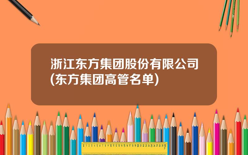 浙江东方集团股份有限公司(东方集团高管名单)