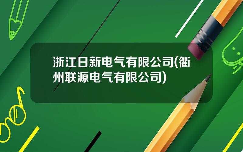 浙江日新电气有限公司(衢州联源电气有限公司)