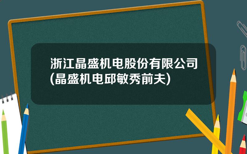 浙江晶盛机电股份有限公司(晶盛机电邱敏秀前夫)