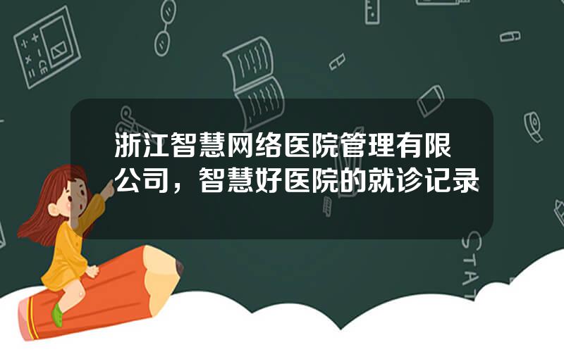 浙江智慧网络医院管理有限公司，智慧好医院的就诊记录