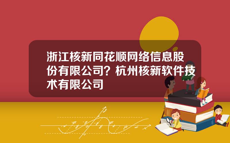 浙江核新同花顺网络信息股份有限公司？杭州核新软件技术有限公司