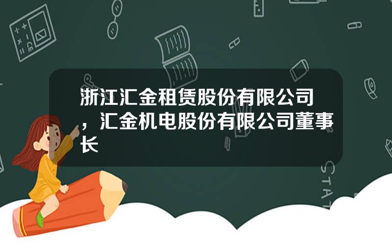 浙江汇金租赁股份有限公司，汇金机电股份有限公司董事长