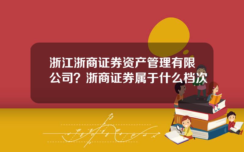 浙江浙商证券资产管理有限公司？浙商证券属于什么档次