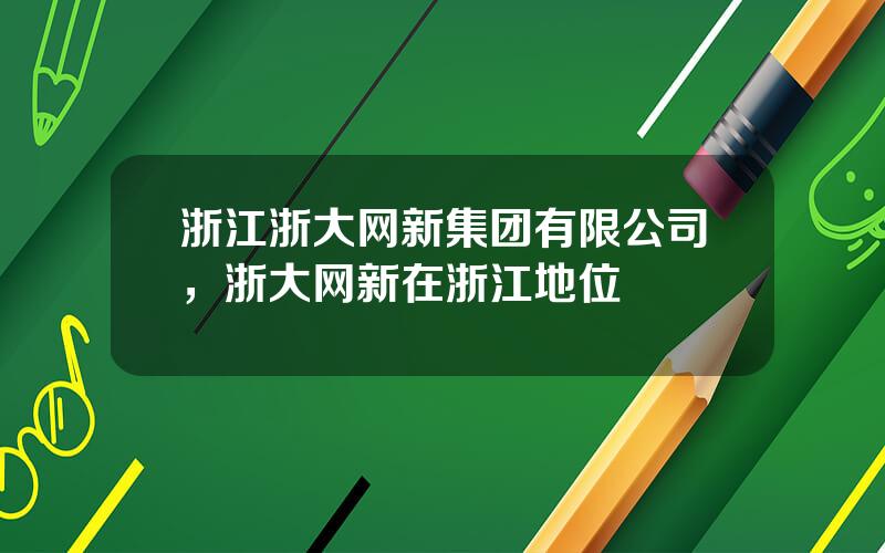 浙江浙大网新集团有限公司，浙大网新在浙江地位