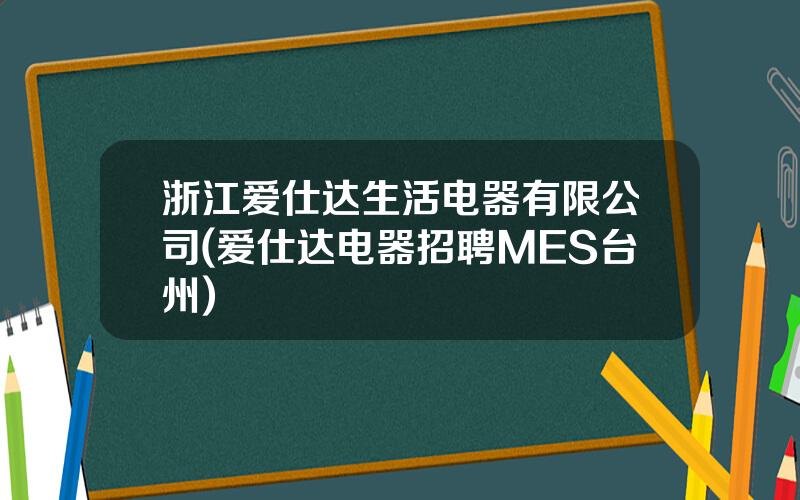 浙江爱仕达生活电器有限公司(爱仕达电器招聘MES台州)