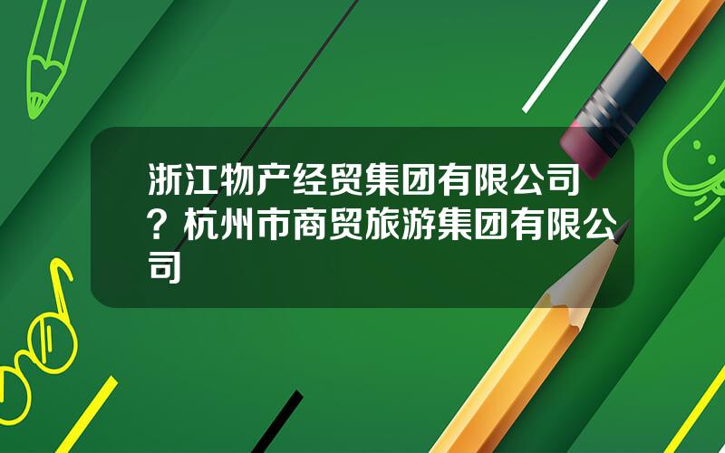 浙江物产经贸集团有限公司？杭州市商贸旅游集团有限公司