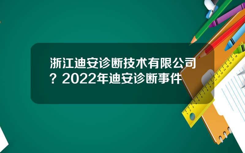 浙江迪安诊断技术有限公司？2022年迪安诊断事件