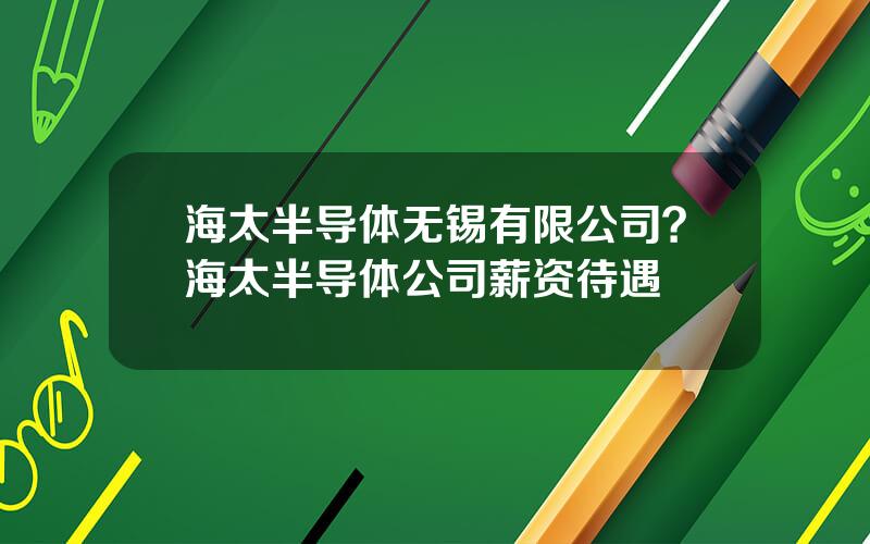 海太半导体无锡有限公司？海太半导体公司薪资待遇