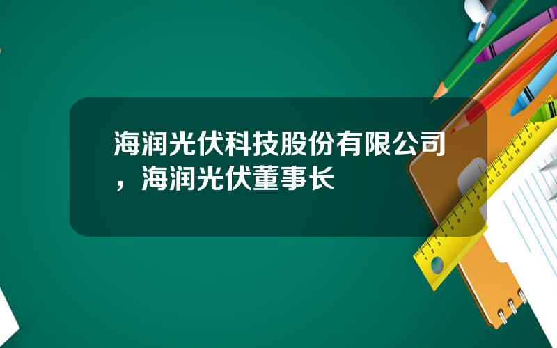 海润光伏科技股份有限公司，海润光伏董事长