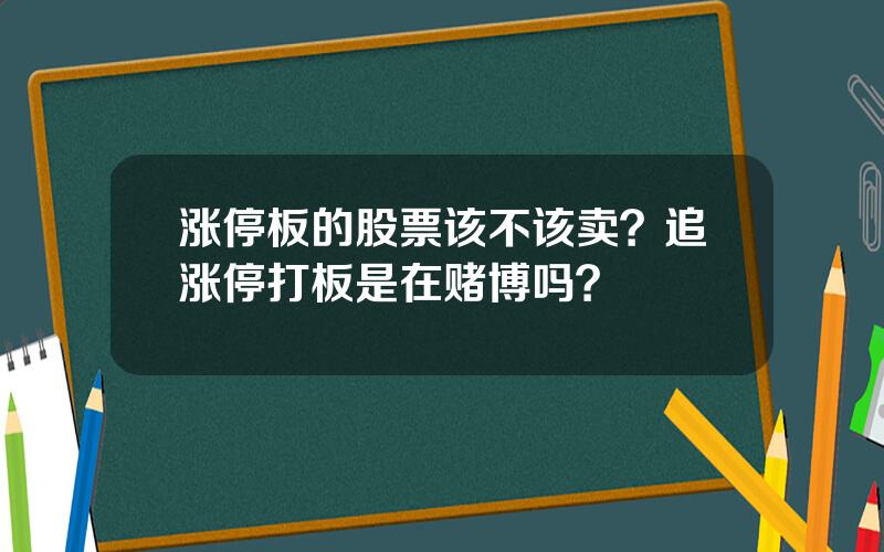 涨停板的股票该不该卖？追涨停打板是在赌博吗？