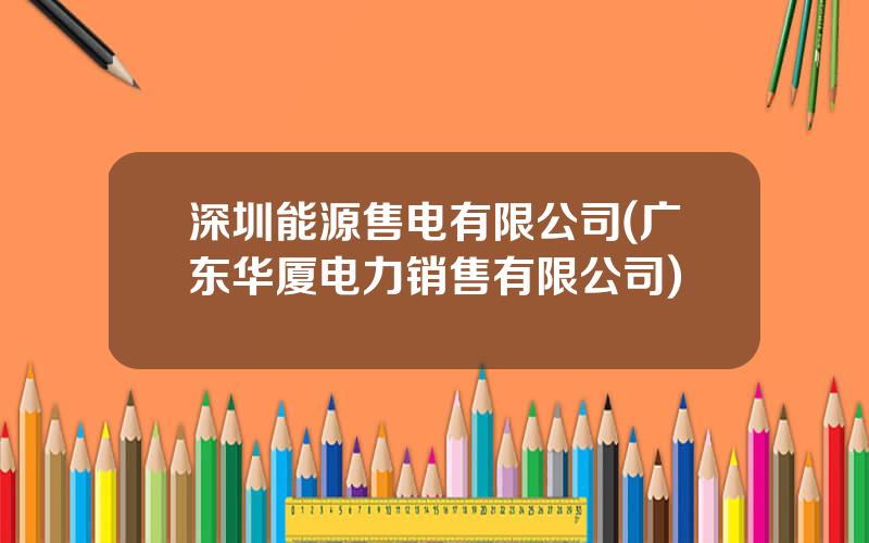 深圳能源售电有限公司(广东华厦电力销售有限公司)