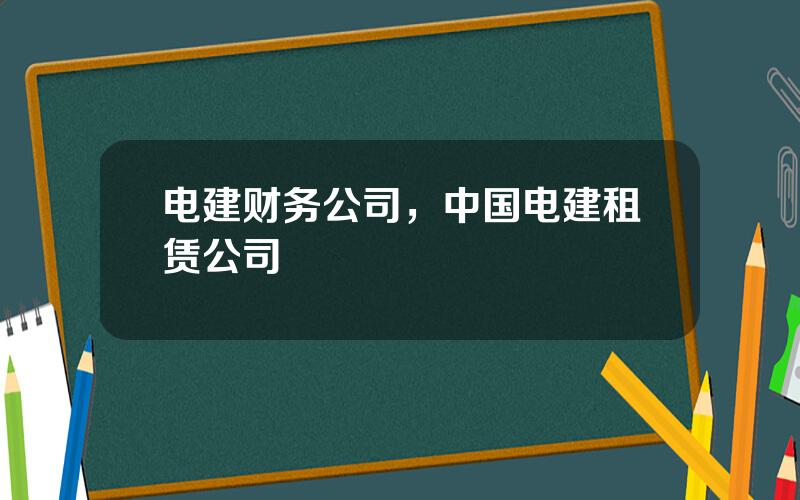 电建财务公司，中国电建租赁公司