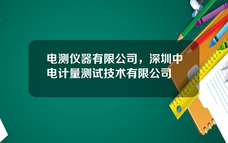 电测仪器有限公司，深圳中电计量测试技术有限公司